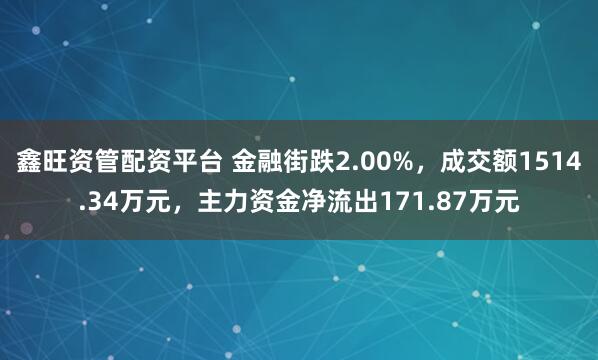 鑫旺资管配资平台 金融街跌2.00%，成交额1514.34万元，主力资金净流出171.87万元