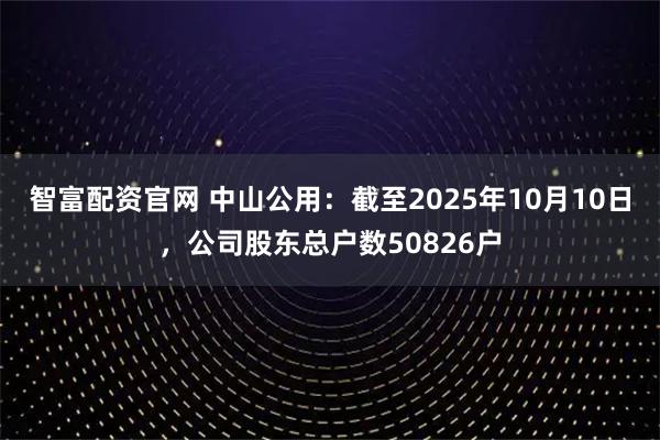 智富配资官网 中山公用：截至2025年10月10日，公司股东总户数50826户