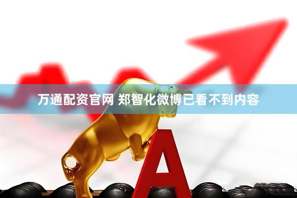 万通配资官网 郑智化微博已看不到内容