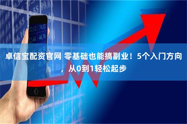 卓信宝配资官网 零基础也能搞副业！5个入门方向，从0到1轻松起步