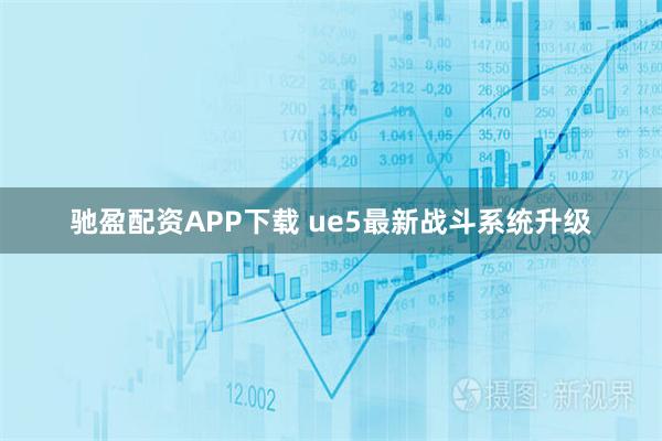 驰盈配资APP下载 ue5最新战斗系统升级