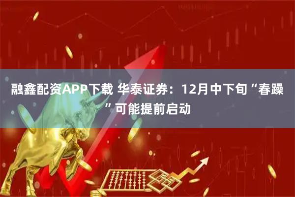 融鑫配资APP下载 华泰证券：12月中下旬“春躁”可能提前启动
