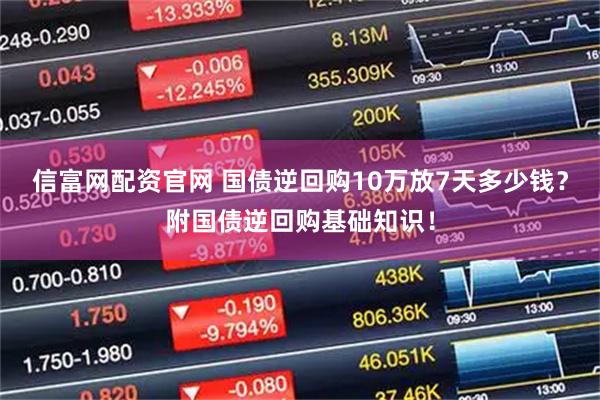 信富网配资官网 国债逆回购10万放7天多少钱?附国债逆回购基础知识!