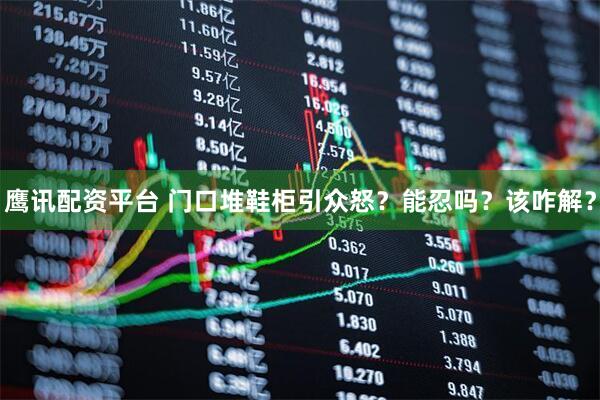 鹰讯配资平台 门口堆鞋柜引众怒?能忍吗?该咋解?